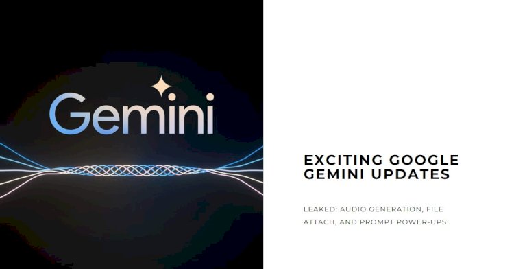 Leaked: Exciting Google Gemini Updates – Audio Generation, File Attach, and Prompt Power-Ups